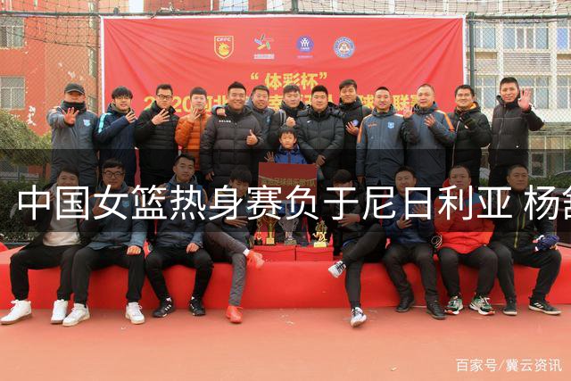 中国女篮热身赛负于尼日利亚 杨舒予砍下23分