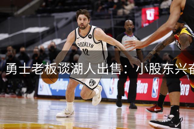 勇士老板谈湖人出售：小股东兴奋，我无动于衷