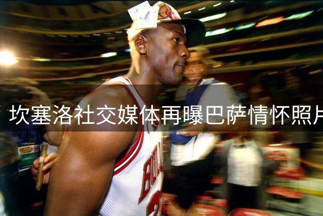 坎塞洛社交媒体再曝巴萨情怀照片