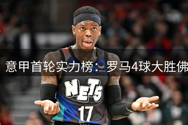 意甲首轮实力榜：罗马4球大胜佛罗伦萨领跑，国米4比1蒙扎显卫冕相