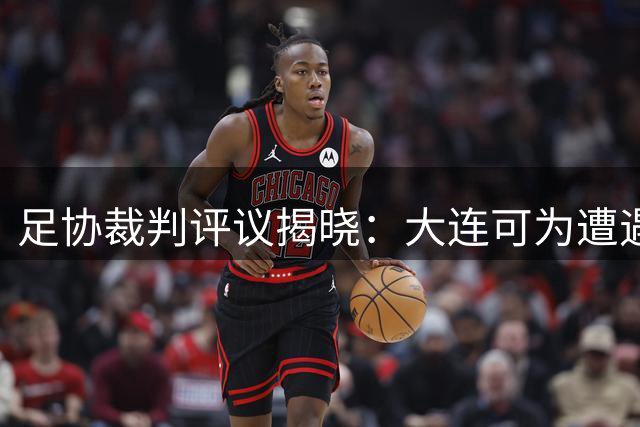 足协裁判评议揭晓：大连可为遭遇三次关键误判 两粒应得点球遭无视