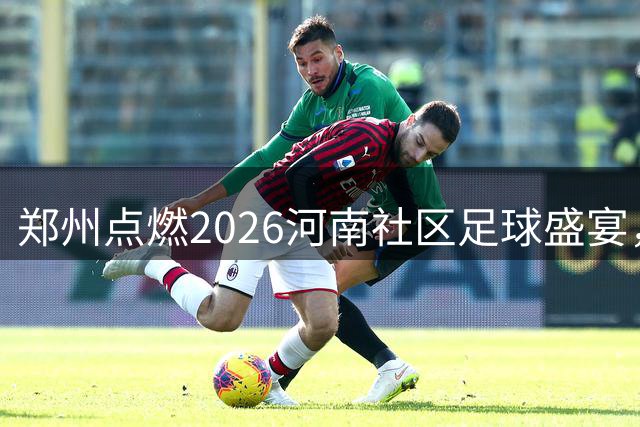 郑州点燃2026河南社区足球盛宴，24支劲旅蓄势待发