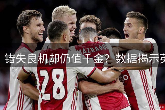 错失良机却仍值千金？数据揭示英超前锋的真实价值
