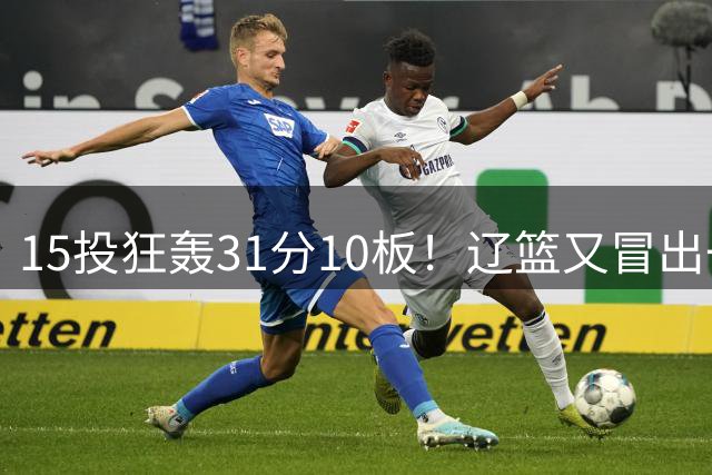 15投狂轰31分10板！辽篮又冒出一个锋线天才：他会是下一个张镇麟吗？